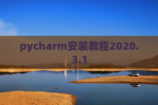 pycharm安装教程2020.3.1 pycharm安装教程2020.3.1